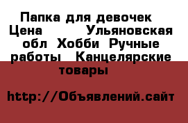 Папка для девочек › Цена ­ 150 - Ульяновская обл. Хобби. Ручные работы » Канцелярские товары   